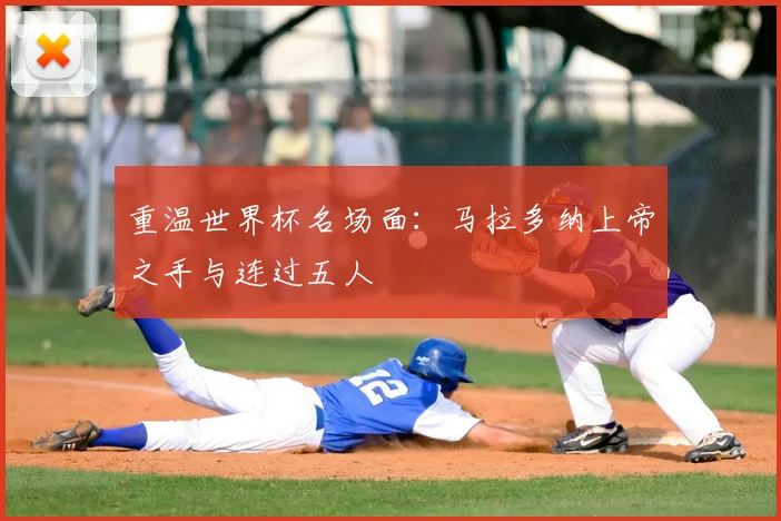 重温世界杯名场面:马拉多纳上帝之手与连过五人