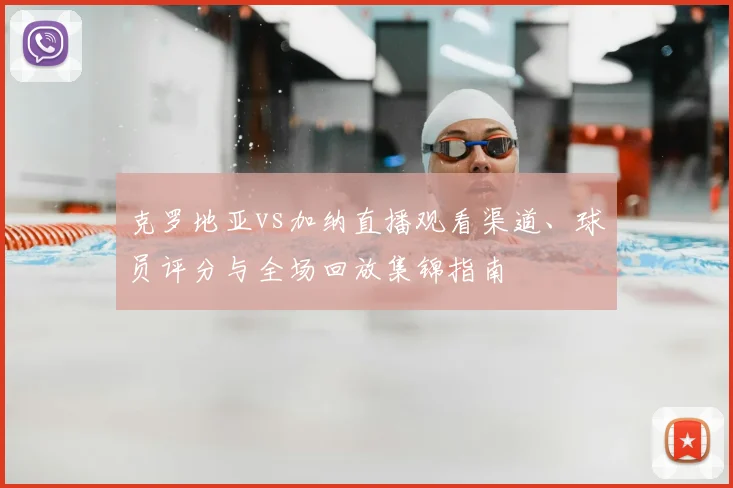 克罗地亚vs加纳直播观看渠道、球员评分与全场回放集锦指南