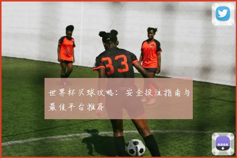 世界杯买球攻略:安全投注指南与最佳平台推荐