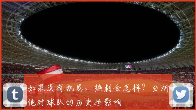 如果没有凯恩,热刺会怎样?分析他对球队的历史性影响
