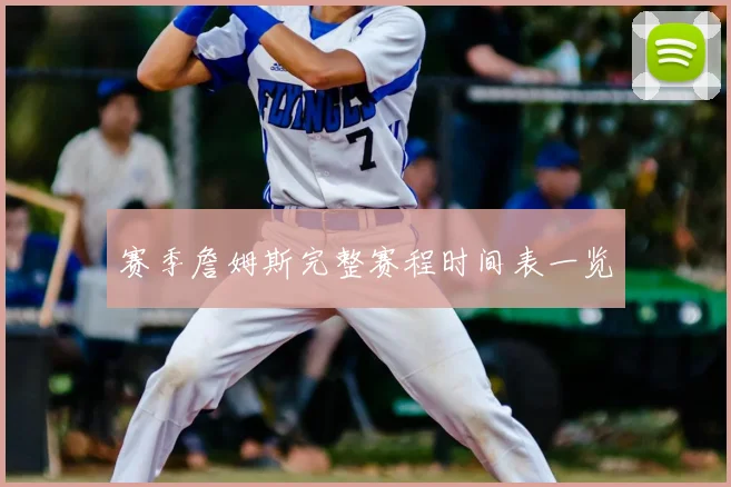 赛季詹姆斯完整赛程时间表一览