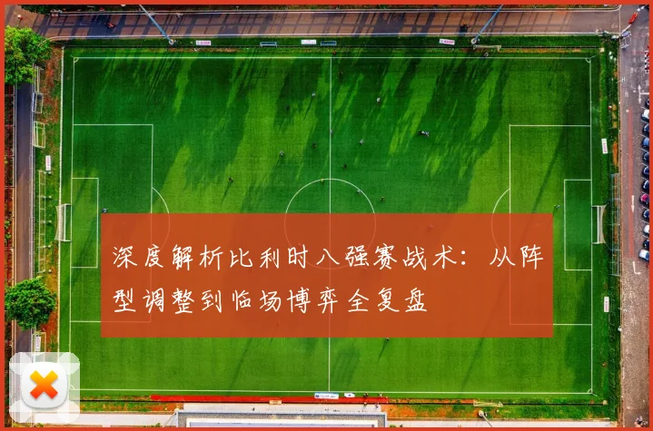 深度解析比利时八强赛战术:从阵型调整到临场博弈全复盘