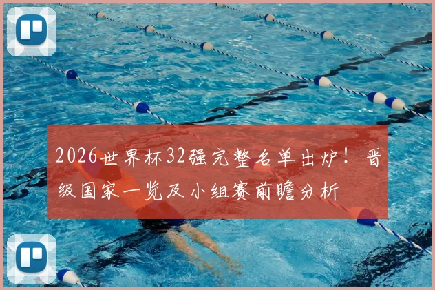 2026世界杯32强完整名单出炉!晋级国家一览及小组赛前瞻分析
