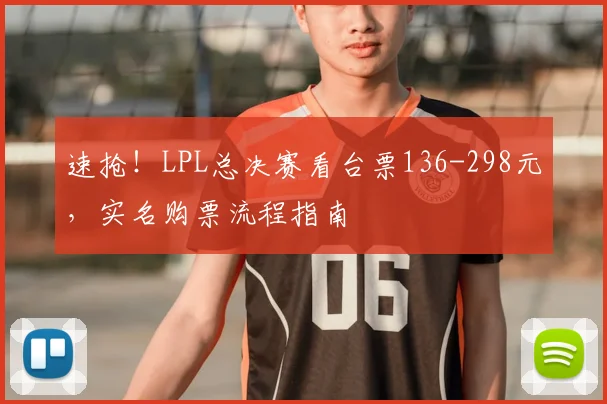速抢!LPL总决赛看台票136-298元,实名购票流程指南